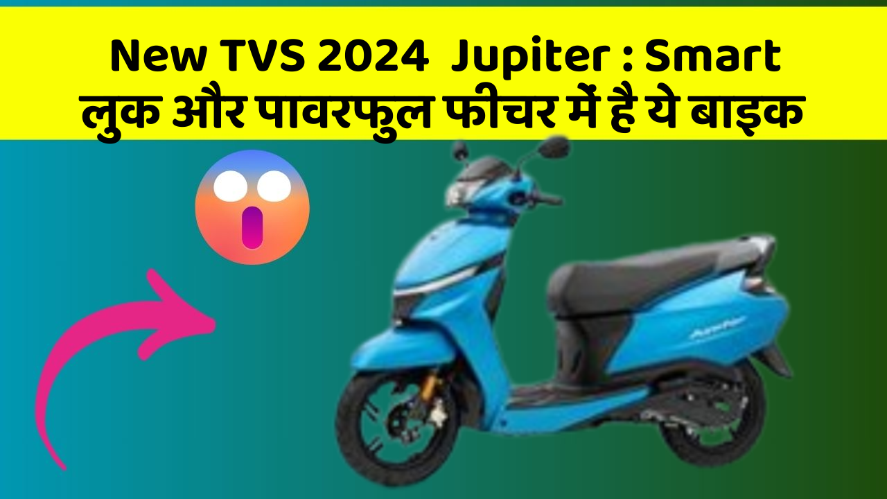 New TVS 2024  Jupiter: Smart लुक और पावरफुल फीचर में है ये बाइक