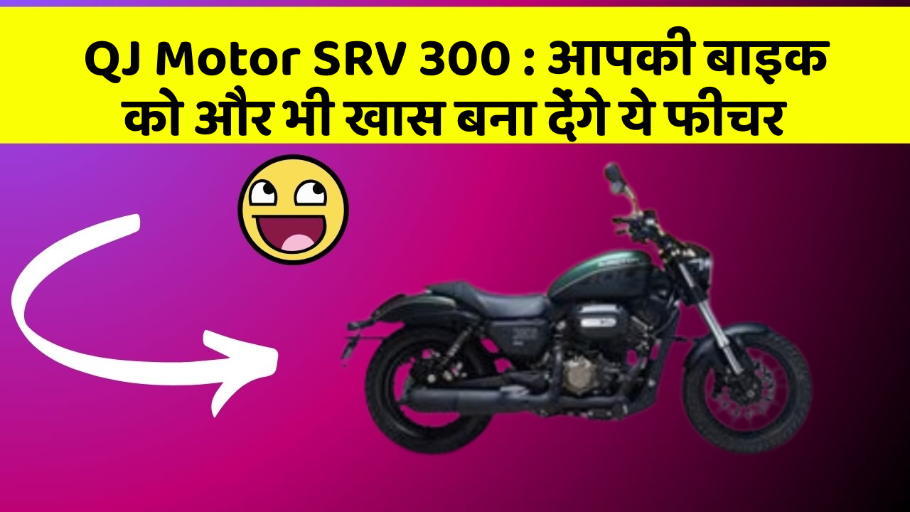 QJ Motor SRV 300: आपकी बाइक को और भी खास बना देंगे ये फीचर